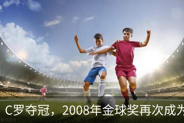 C罗夺冠，2008年金球奖再次成为足球界的“永恒经典